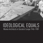 Ideological Equals Women Architects in Socialist Europe 1945–1989